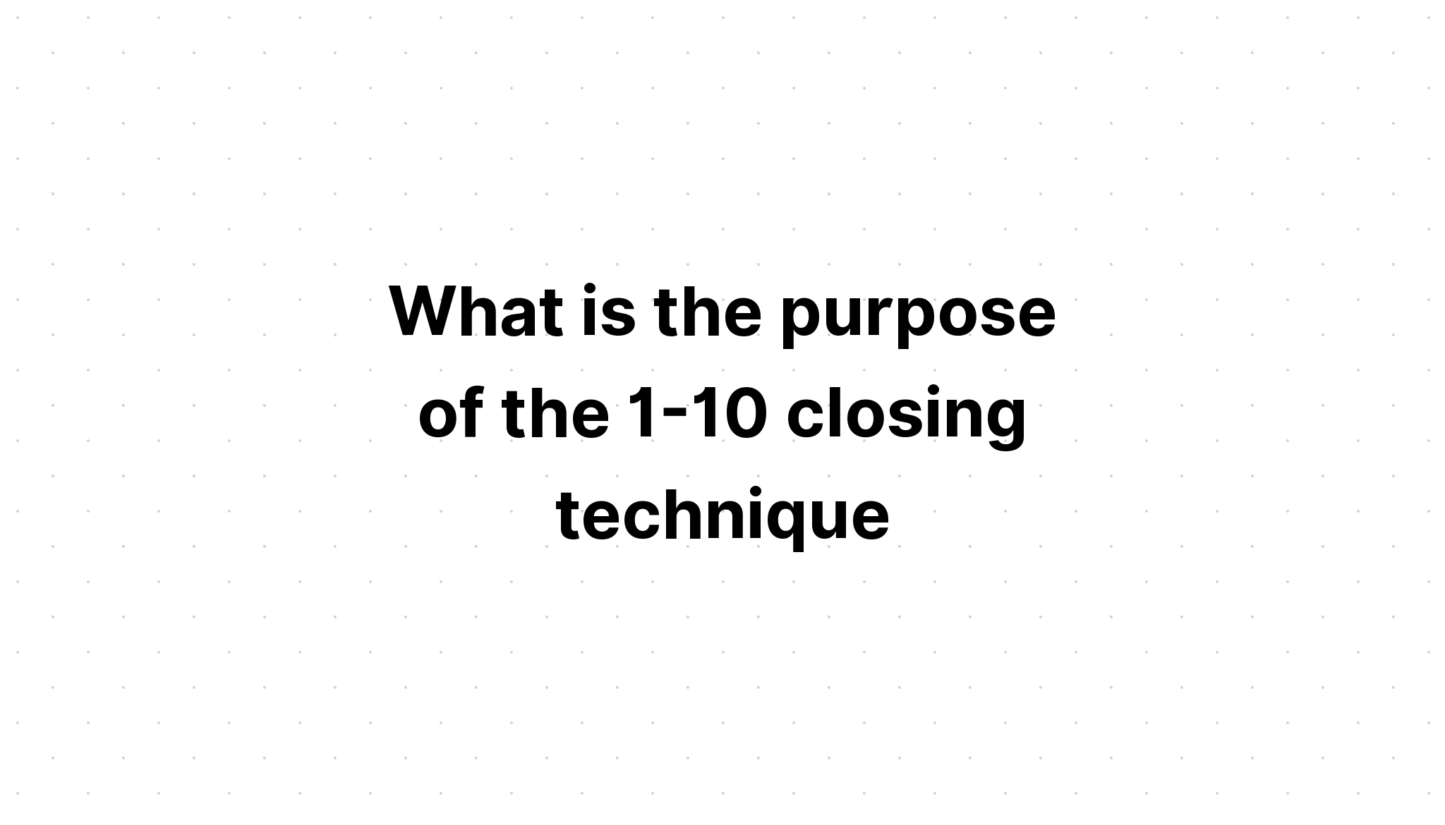 what-is-the-purpose-of-the-1-10-closing-technique